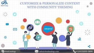 CUSTOMIZE & PERSONALIZE CONTENT
WITH COMMUNITY THEMING
cloud.analogy info@cloudanalogy.com +1(415)830-3899
 