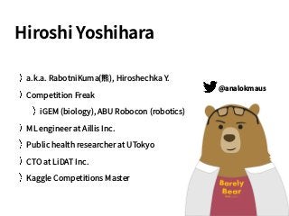 Hiroshi Yoshihara
a.k.a. RabotniKuma(熊), Hiroshechka Y.
Competition Freak
iGEM (biology), ABU Robocon (robotics)
ML engine...