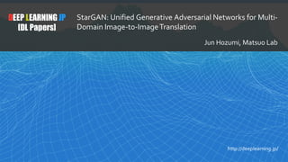1
DEEP LEARNING JP
[DL Papers]
http://deeplearning.jp/
StarGAN: Unified Generative Adversarial Networks for Multi-
Domain Image-to-ImageTranslation
Jun Hozumi, Matsuo Lab
 