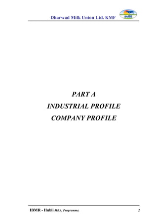 Dharwad Milk Union Ltd. KMF
IBMR - Hubli MBA, Programme. 2
PART A
INDUSTRIAL PROFILE
COMPANY PROFILE
 