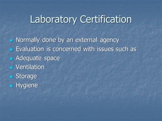 Laboratory Certification
◼ Normally done by an external agency
◼ Evaluation is concerned with issues such as
◼ Adequate space
◼ Ventilation
◼ Storage
◼ Hygiene
 