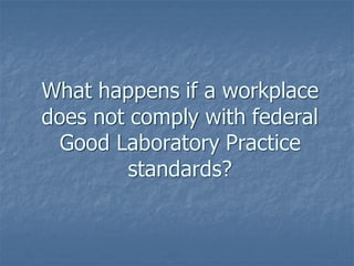 What happens if a workplace
does not comply with federal
Good Laboratory Practice
standards?
 