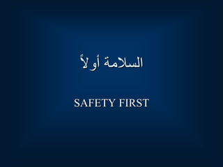 ‫ا‬‫ل‬‫أو‬ ‫السالمة‬
SAFETY FIRST
 