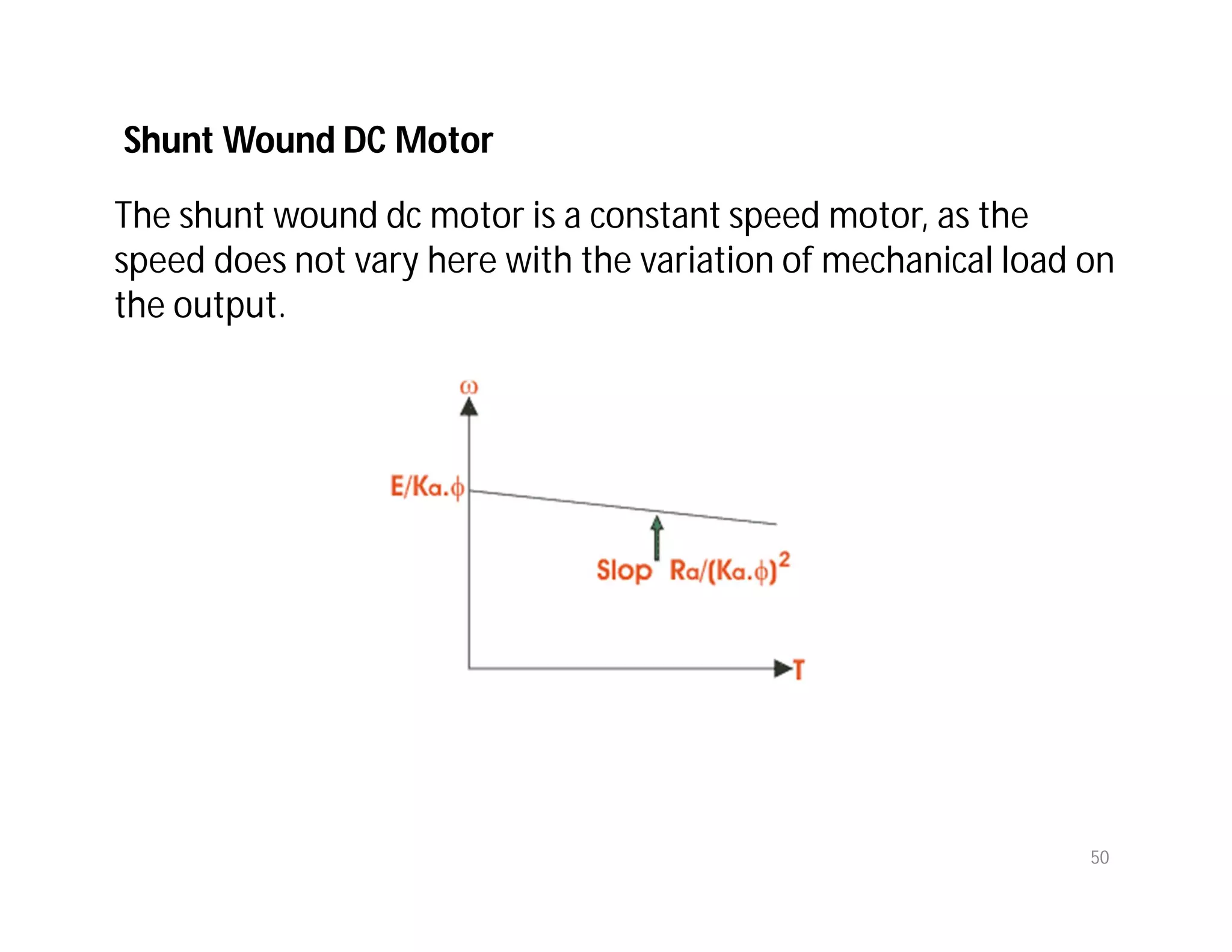 50
The shunt wound dc motor is a constant speed motor, as the
speed does not vary here with the variation of mechanical load on
the output.
Shunt Wound DC Motor
 