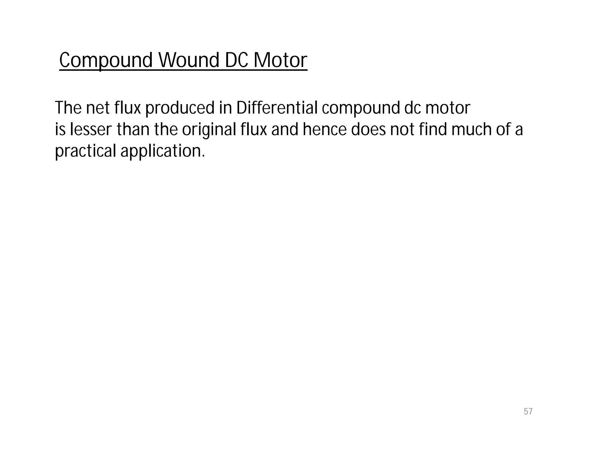 57
The net flux produced in Differential compound dc motor
is lesser than the original flux and hence does not find much of a
practical application.
Compound Wound DC Motor
 