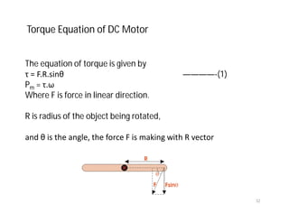 Torque Equation of DC Motor
The equation of torque is given by
τ = F.R.sinθ ————-(1)
Pm = τ.ω
Where F is force in linear direction.
R is radius of the object being rotated,
and θ is the angle, the force F is making with R vector
32
 