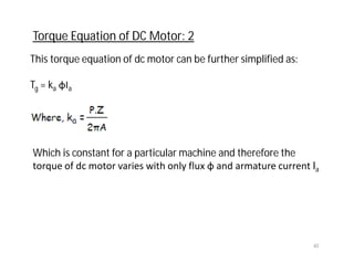 This torque equation of dc motor can be further simplified as:
Tg = ka φIa
Torque Equation of DC Motor: 2
Which is constant for a particular machine and therefore the
torque of dc motor varies with only flux φ and armature current Ia
40
 