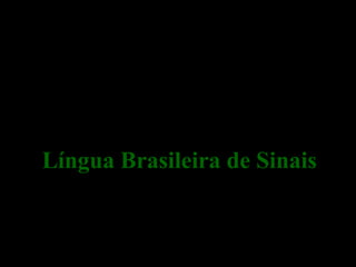 Libras
Língua Brasileira de Sinais
 