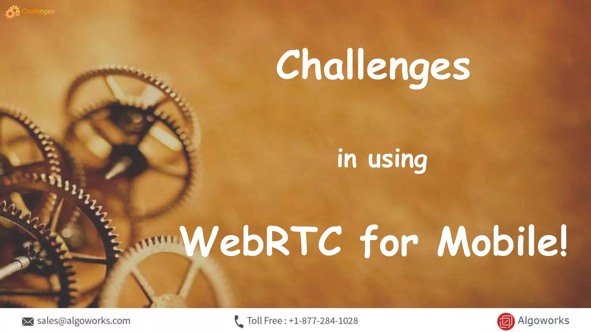 Challenges
in using
WebRTC for Mobile!
Challenges
 