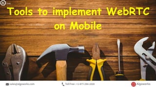 Tools to implement WebRTC
on Mobile
Tools
 