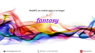 WebRTC on mobile apps is no longer
a
fantasy
 