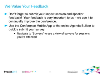 We Value Your Feedback
Don’t forget to submit your Impact session and speaker
feedback! Your feedback is very important to us – we use it to
continually improve the conference.
Use the Conference Mobile App or the online Agenda Builder to
quickly submit your survey
• Navigate to “Surveys” to see a view of surveys for sessions
you’ve attended
34
 