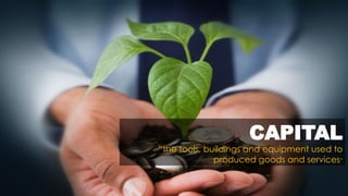 CAPITAL
CAPITAL
“the tools, buildings and equipment used to
produced goods and services”
 