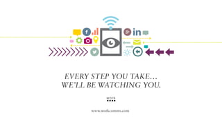 Every step you take…
We’ll be watching you.
www.workcomms.com

 