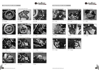 TORQUE DE APRIETE - MOTOR TORQUE DE APRIETE - MOTOR
Tuerca de Montaje del Rotor Pernos de Placa del Estator Tuerca del Engranaje Primaria Pernos de Montaje de Admisión Pernos de Montaje del Motor de Arranque Pernos de Cubierta de Magneto
5.9 ~ 6.1 kgm 0.7 ~ 0.8kgm 5.9~6.1 kgm 0.9 ~ 1.1 Kgm 1.0 ~ 1.2 Kgm 1.0 ~ 1.2 Kgm
Tuerca del Embrague Pernos del Soporte del Embrague Perno Allen Guía del Engranaje (Leva de Tambor) Pernos de Cubierta del Embrague Perno de montaje del Silenciador Tornillo de Unión del Silenciador
7.0 ~ 7.1 kgm 1.1 ~ 1.0 Kgm 1.0 ~ 1.2 Kgm 1.0 ~ 1.2 Kgm 0.8 Kgm 1.0 ~ 1.2 Kgm
Perno de Inhibición Sensor de temperatura del refrigerante Pernos de Montaje de la Bomba de Aceite Perno Superior IZQ Protector de piernas Perno Superior DER Protector de piernas
1.0 ~ 1.2 Kgm 1.2 ~ 1.4kgm 1.0 ~ 1.2 Kgm 1.0 ~ 1.2 Kgm 1.0 ~ 1.2 Kgm
Pernos del Piñón de Salida
1.0 ~ 1.2 Kgm
Pernos de Montaje del Tensor de Cadena
1.0 ~ 1.2 Kgm
Perno Hexagonal del eje de levas
2.5 kgm
57 NOTAS DE INSTRUCCIÓN PULSAR 200 NS NOTAS DE INSTRUCCIÓN PULSAR 200 NS 58
 