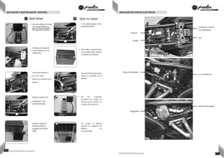 QUÉ HACER Y QUÉ NO HACER - BATERÍA UBICACIÓN DE PARTES ELÉCTRICAS



•

 
•
•
•
Qué hacer  Qué no hacer
 • Use el probador de carga
de batería Midtronics
para verificar el estado
de carga de la batería.
Verifique el voltaje de
circuito abierto con el
multímetro.
• No aplique grasa en los
polos/terminales.
• No realice cortocircuitos
en los polos para verificar
el estado de la batería.
Batería
Fusible
Unidad de Control
Faro delantero
CDI
Use destornillador o
llave en T para
Retirar la conexión de la
batería
No use la llave lateral para
retirar la conexión de la
batería.
Relay de Radiador
Luz Intermitente
7
 Aplique vaselina anti
sulfatación a los
polos/terminales.
No use cualquier
probador de carga de
batería para verificar el
estado de la batería.
Relay de Arranque
Regulador
Siempre cargue la
batería usando el
cargador de batería
VRLA
No cargue la batería
usando un cargador de
batería no
recomendado.
85 NOTAS DE INSTRUCCIÓN PULSAR 200 NS
NOTAS DE INSTRUCCIÓN PULSAR 200 NS 86
 