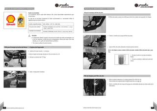 PUNTOS DE MANTENIMIENTO PERIÓDICO PUNTOS DE MANTENIMIENTO PERIÓDICO
•
•
N
Aceite recomendado:
Se recomienda utilizar aceite Shell Advance AX5, aceite desarrollado especialmente para
motocicletas.
En caso de no encontrar localmente el aceite recomendado se recomienda utilizar el
siguiente tipo de aceite de motor:
POE para el reemplazo del filtro de aceite
El filtro de aceite se ubica en la DER justo arriba de la cámara de expansión de torque.
Grado y especificaciones SAE 20W50, API ‘SL’, JASO MA.
Frecuencia de cambio* El primer reemplazo a los 500 Km/ ( 1er servicio). L u e g o
, cada 2 ,5000 Kms.
Cantidad recomendada
Drenado y Rellenado 1200ml. Motor reparado 1400ml.
PELIGRO:
• Es importante adherir el grado y frecuencia de cambio de aceite recomendado con
el fin de conservar la vida útil de los componentes críticos del motor. Para más
detalles, ver el cuadro de mantenimiento periódico.
• No vuelva a utilizar el aceite drenado.
• Retirar 2 tornillos de la tapa del filtro de aceite.
POE para Drenaje de Aceite del Motor / L impieza del Depurador
• Caliente el motor durante 2-3 minutos.
• Retire el tapón de drenaje ubicado en IZQ con la llave nro. 18.
• Revisar la condición del “0”ring.
Quite el filtro de aceite utilizando el alicate puntas externo.
Nota: No limpie o vuelva a utilizar el filtro de aceite. Cambie el filtro de aceite cada 2,500
Km.
• Recoja el aceite en una jarra de plástico
limpia.
• Revise la cantidad y calidad del aceite del
motor.
• Quite el depurador (colador).
POE de limpieza del filtro de aire
• Retire el asiento delantero y la cubierta lateral IZQ y DER (Ver los
POE de Retiro de cubierta lateral IZQ/DER descritos en la pág. 9).
• Retire 2 tornillos M10 de la tapa del tanque de combustible ubicado en ambos lados de la
telescópica
15 NOTAS DE INSTRUCCIÓN PULSAR 200 NS NOTAS DE INSTRUCCIÓN PULSAR 200 NS 16
 