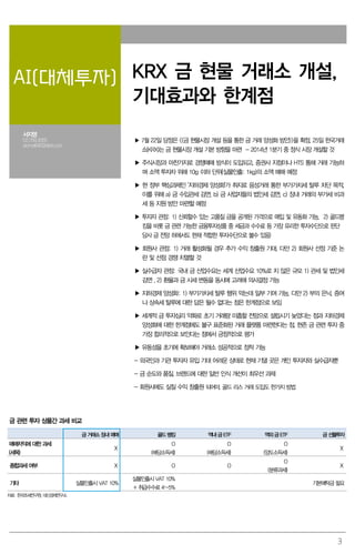 3
AI(대체투자) KRX 금 현물 거래소 개설,
기대효과와 한계점
서지영
02.769.3065
aroma840@deri.co.kr
▶ 7월 22일 당정은 <<금 현물시장 개설 등을 통한 금 거래 양성화 방안>>을 확정, 25일 한국거래
소(KRX)는 금 현물시장 개설 기본 방향을 마련 - 2014년 1분기 중 정식 시장 개설할 것
▶ 주식시장과 마찬가지로 경쟁매매 방식이 도입되고, 증권사 지점이나 HTS 통해 거래 가능하
며 소액 투자자 위해 10g 이하 단위(실물인출: 1kg)의 소액 매매 예정
▶ 현 정부 핵심과제인 '지하경제 양성화'가 취지로 음성거래 통한 부가가치세 탈루 차단 목적,
이를 위해 a) 금 수입관세 감면, b) 금 사업자들의 법인세 감면, c) 장내 거래의 부가세 비과
세 등 지원 방안 마련할 예정
▶ 투자자 관점: 1) 신뢰할수 있는 고품질 금을 공개된 가격으로 매입 및 유동화 가능, 2) 골드뱅
킹을 비롯 금 관련 가능한 금융투자상품 중 세금과 수수료 등 가장 유리한 투자수단으로 판단
당사 금 전망 하에서도 현재 적합한 투자수단으로 볼수 있음)
▶ 회원사 관점: 1) 거래 활성화될 경우 추가 수익 창출원 기대, 다만 2) 회원사 선정 기준 논
란 및 선점 경쟁 치열할 것
▶ 실수급자 관점: 국내 금 산업수요는 세계 산업수요 10%로 지 않은 규모 1) 관세 및 법인세
감면 , 2) 환율과 금 시세 변동을 동시에 고려해 의사결정 가능
▶ 지하경제 양성화: 1) 부가가치세 탈루 행위 막는데 일부 기여 가능, 다만 2) 부의 은닉, 증여
나 상속세 탈루에 대한 답은 될수 없다는 점은 한계점으로 보임
▶ 세계적 금 투자심리 약화로 초기 거래량 미흡할 전망으로 설립시기 늦었다는 점과 지하경제
양성화에 대한 한계점에도 불구 표준화된 거래 플랫폼 마련한다는 점, 현존 금 관련 투자 중
가장 합리적으로 보인다는 점에서 긍정적으로 평가
▶ 유동성을 초기에 확보해야 거래소 성공적으로 정착 가능
- 외국인과 기관 투자자 유입 기대 어려운 상태로 현재 기댈 곳은 개인 투자자와 실수급자뿐
- 금 순도와 품질, 브랜드에 대한 일반 인식 개선이 최우선 과제
- 회원사에도 실질 수익 창출원 되어야. 골드 리스 거래 도입도 한가지 방법
금 관련 투자 상품간 과세 비교
금 거래소 장내 매매 골드 뱅킹 역내 금 ETF 역외 금 ETF 금 선물투자
매매차익에 대한 과세
(세목)
Ⅹ
O
(배당소득세)
O
(배당소득세)
O
(양도소득세)
Ⅹ
종합과세 여부 Ⅹ O O
O
(분류과세)
Ⅹ
기타 실물인출시 VAT 10%
실물인출시 VAT 10%
+ 취급수수료 4~5%
기본예탁금 필요
자료: 한국조세연구원, 대신경제연구소
 