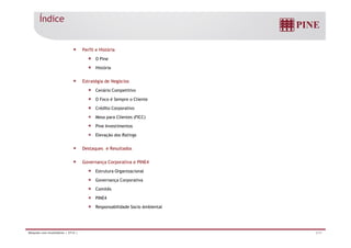 Perfil e História 
O Pine 
História 
Estratégia de Negócios 
Cenário Competitivo 
O Foco é Sempre o Cliente 
Crédito Corporativo 
Mesa para Clientes (FICC) 
Pine Investimentos 
Índice 
Elevação dos Ratings 
Destaques e Resultados 
Governança Corporativa e PINE4 
Estrutura Organizacional 
Governança Corporativa 
Comitês 
PINE4 
Responsabilidade Socio Ambiental 
Relações com Investidores | 2T14 | 2/31 
 