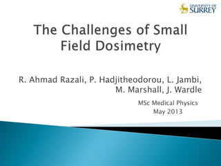 R. Ahmad Razali, P. Hadjitheodorou, L. Jambi,
M. Marshall, J. Wardle
MSc Medical Physics
May 2013
 