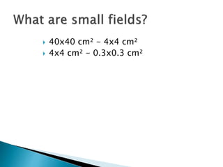 challenges of small field dosimetry | PPTX