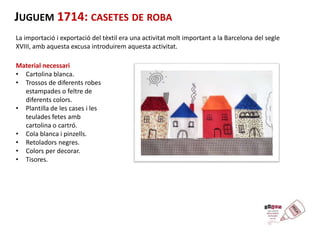 JUGUEM 1714: CASETES DE ROBA 
La importació i exportació del tèxtil era una activitat molt important a la Barcelona del se...