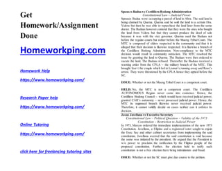Get
Homework/Assignment
Done
Homeworkping.com
Homework Help
https://www.homeworkping.com/
Research Paper help
https://www.homeworkping.com/
Online Tutoring
https://www.homeworkping.com/
click here for freelancing tutoring sites
Spouses Badua vs Cordillera Bodong Administration
Constitutional Law – Judicial Power
Spouses Badua were occupying a parcel of land in Abra. The said land is
being claimed by Quema. Quema said he sold the land to a certain Dra.
Valera but then he was able to repurchase the land later from the same
doctor. The Baduas however contend that they were the ones who bought
the land from Valera but that they cannot produce the deed of sale
because it was with the vice governor. Quema sued the Baduas not
before the regular courts but rather before the Maeng Tribal Court. The
MTC is composed of elders respected in the community and that it is
alleged that their decision is likewise respected. It is likewise a branch of
the Cordillera Bodong Administration. Non-compliance to the MTC
decision would result to community ostracism. The MTC resolved the
issue by granting the land to Quema. The Baduas were then ordered to
vacate the land. The Baduas refused. Thereafter the Baduas received a
warning order from the CPLA – the military branch of the MTC. This
brought fear t the couple which led to Leonor’s running away and Rosa’s
arrest. They were threatened by the CPLA hence they appeal before the
SC.
ISSUE: Whether or not the Maeng Tribal Court is a competent court.
HELD: No, the MTC is not a competent court. The Cordillera
AUTONOMOUS Region never came into existence. Hence, the
Cordillera Bodong Council – which would have received judicial power,
granted CAR’s autonomy – never possessed judicial power. Hence, the
MTC its supposed branch likewise never received judicial power.
Therefore, it cannot validly decide on cases neither can it enforce its
decision.
Josue Javellana vs Executive Secretary
Constitutional Law – Political Question – Validity of the 1973
Constitution – Restriction to Judicial Power
In 1973, Marcos ordered the immediate implementation of the new 1973
Constitution. Javellana, a Filipino and a registered voter sought to enjoin
the Exec Sec and other cabinet secretaries from implementing the said
constitution. Javellana averred that the said constitution is void because
the same was initiated by the president. He argued that the President is
w/o power to proclaim the ratification by the Filipino people of the
proposed constitution. Further, the election held to ratify such
constitution is not a free election there being intimidation and fraud.
ISSUE: Whether or not the SC must give due course to the petition.
 