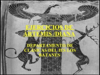 EJERCICIOS DE
ÁRTEMIS /DIANA
 DEPARTAMENTO DE
CLÁSICAS DEL IES LOS
     BATANES
 