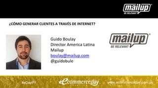 Guido Boulay
Director America Latina
Mailup
boulay@mailup.com
@guidobule
¿CÓMO GENERAR CLIENTES A TRAVÉS DE INTERNET?
 