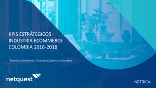 KPIS ESTRÁTEGICOS
INDUSTRIA ECOMMERCE
COLOMBIA 2016-2018
 