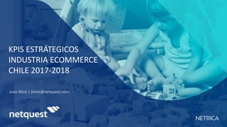 KPIS ESTRÁTEGICOS
INDUSTRIA ECOMMERCE
CHILE 2017-2018
 