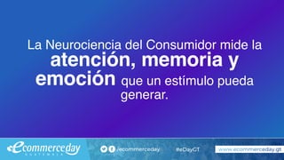 La Neurociencia del Consumidor mide la
atención, memoria y
emoción que un estímulo pueda
generar.
 