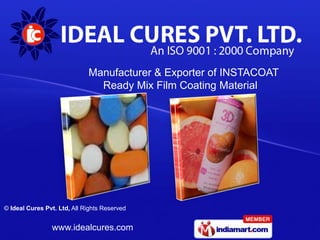 Manufacturer & Exporter of INSTACOAT
                               Ready Mix Film Coating Material




© Ideal Cures Pvt. Ltd, All Rights Reserved


                www.idealcures.com
 