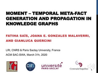 MOMENT – TEMPORAL META-FACT
GENERATION AND PROPAGATION IN
KNOWLEDGE GRAPHS
FATIHA SAÏS, JOANA E. GONZALES MALAVERRI,
AND GIANLUCA QUERCINI
LRI, CNRS & Paris Saclay University, France
ACM SAC-SWA, March 31h, 2020
1
 