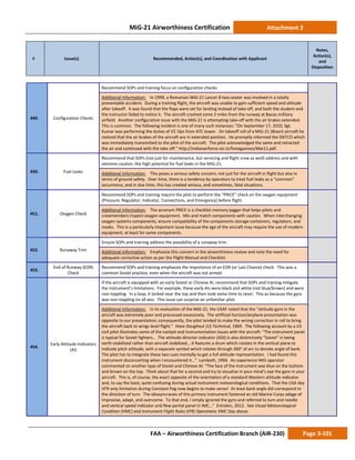 MiG-21 Airworthiness Certification Attachment 3
# Issue(s) Recommended, Action(s), and Coordination with Applicant
Notes,
Action(s),
and
Disposition
FAA – Airworthiness Certification Branch (AIR-230) Page 3-101
449. Configuration Checks
Recommend SOPs and training focus on configuration checks.
Additional Information: In 1999, a Romanian MiG-21 Lancer B two-seater was involved in a totally
preventable accident. During a training flight, the aircraft was unable to gain sufficient speed and altitude
after takeoff. It was found that the flaps were set for landing instead of take-off, and both the student and
the instructor failed to notice it. The aircraft crashed some 2 miles from the runway at Bacau military
airfield. Another configuration issue with the MiG-21 is attempting take-off with the air brakes extended.
This is common. The following incident is one of many such instances: “On September 17, 2010, Sgt.
Kumar was performing the duties of l/C Ops from ATC tower. On takeoff roll of a MiG-21 (Bison) aircraft he
noticed that the air brakes of the aircraft are in extended position. He promptly informed the DATCO which
was immediately transmitted to the pilot of the aircraft. The pilot acknowledged the same and retracted
the air and continued with the take off.” http://indianairforce.nic.in/fsmagazines/Mar11.pdf.
450. Fuel Leaks
Recommend that SOPs (not just for maintenance, but servicing and flight crew as well) address and with
extreme caution, the high potential for fuel leaks in the MiG-21.
Additional Information: This poses a serious safety concern, not just for the aircraft in flight but also in
terms of ground safety. Over time, there is a tendency by operators to treat fuel leaks as a “common”
occurrence, and in due time, this has created serious, and sometimes, fatal situations.
451. Oxygen Check
Recommend SOPs and training require the pilot to perform the “PRICE” check on the oxygen equipment
(Pressure, Regulator, Indicator, Connections, and Emergency) before flight.
Additional Information: The acronym PRICE is a checklist memory-jogger that helps pilots and
crewmembers inspect oxygen equipment. Mix and match components with caution. When interchanging
oxygen systems components, ensure compatibility of the components storage containers, regulators, and
masks. This is a particularly important issue because the age of the aircraft may require the use of modern
equipment, at least for some components.
452. Runaway Trim
Ensure SOPs and training address the possibility of a runaway trim.
Additional Information: Emphasize this concern in the airworthiness review and note the need for
adequate corrective action as per the Flight Manual and Checklist.
453.
End of Runway (EOR)
Check
Recommend SOPs and training emphasize the importance of an EOR (or Last Chance) check. This was a
common Soviet practice, even when the aircraft was not armed.
454.
Early Attitude Indicators
(AI)
If the aircraft is equipped with an early Soviet or Chinese AI, recommend that SOPs and training mitigate
the instrument’s limitations. For example, these early AIs were black and white (not blue/brown) and were
non-toppling. In a loop, it locked near the top and then took some time to reset. This as because the gyro
was non-toppling on all axis. This issue can surprise an unfamiliar pilot.
Additional Information: In its evaluation of the MiG-21, the USAF noted that the “attitude gyro in the
aircraft was extremely poor and precessed excessively. The artificial horizon/airplane presentation was
opposite to our presentation; consequently, the pilot tended to make the wrong correction in roll to bring
the aircraft back to wings level flight.” Have Doughnut (U) Technical, 1969. The following account by a US
civil pilot illustrates some of the cockpit and instrumentation issues with the aircraft: “The instrument panel
is typical for Soviet fighters… The attitude-director indicator (ADI) is also distinctively “Soviet” in being
earth-stabilized rather than aircraft stabilized….it features a drum which rotates in the vertical plane to
indicate pitch attitude, with a separate symbol which rotates through 360° of arc to denote angle of bank.
The pilot has to integrate these two cues mentally to get a full attitude representation. I had found this
instrument disconcerting when I encountered it…” Lambeth, 1994. An experience MiG operator
commented on another type of Soviet and Chinese AI: “The face of the instrument was blue on the bottom
and brown on the top. Think about that for a second and try to visualize in your mind’s eye the gyro in your
aircraft. This is, of course, the exact opposite of the orientation of a standard Western attitude indicator
and, to say the least, quite confusing during actual instrument meteorological conditions. That the USA day
VFR only limitation during Constant Peg now begins to make sense! At least bank angle did correspond to
the direction of turn. The idiosyncrasies of this primary instrument fostered an old Marine Corps adage of
improvise, adapt, and overcome. To that end, I simply ignored the gyro and referred to turn and needle
and vertical speed indicator and flew partial panel in IMC…” Entrekin, 2012. See Visual Meteorological
Condition (VMC) and Instrument Flight Rules (IFR) Operations VMC Day above.
 