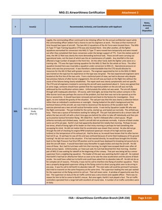 MiG-21 Airworthiness Certification Attachment 3
# Issue(s) Recommended, Action(s), and Coordination with Applicant
Notes,
Action(s),
and
Disposition
FAA – Airworthiness Certification Branch (AIR-230) Page 3-114
503.
MiG-21 Accident Case
Study
(Part IV)
Legally, the commanding officer continued to be initiating officer for the annual confidential report while
the commanding officer seldom had a chance to see his engineers at work. This base at that moment of
time housed two types of aircraft. The two AN-12 squadrons of the Air Force were located there. The MiG-
21 Type 77 Type Training Squadron (TTS) was also located there. One after another, all the fighter
squadrons earmarked for conversion into MiG 21 Type 77 were moved here temporarily and were moved
out after they completed their basic conversion under the benign support of TTS. From the station point of
view, the AN-12 fleet was clearly the more demanding technical task. These aircraft were carrying out
operational tasks, not the least of which was the air maintenance of Ladakh. Any shortfall in this task
affected a huge number of people in the front line. On the other hand, both the fighter units were on a
training role. TTS was the type training squadron for the MiG-21 fleet for the whole air force. The other
squadron located here was invariably a squadron under conversion to MiG-21. Operational pressure on
these units was less pronounced. It was therefore understandable that the CTO would allocate his
resources for the AN-12 fleet with greater concern. The engineer appointed by him to the MiG-21 R&SS
was trained on the type but his experience on the type was not great. The two experienced engineers were
located at the first line of the two units. From a technical point of view, we had to discover why despite
two previous failures of after burner engagement, the aircraft was put back on the flight line without the
cause of the failures being clearly established. The repair work was clearly symptomatic and not specific.
The CTO and all engineers involved in servicing the aircraft were questioned about it. Every one agreed that
at some stage, someone should have spotted that the reported problem on the aircraft was not fully
addressed by the rectification actions taken. Unfortunately the safety net was weak. The aircraft slipped
through with inadequate attention. Of course, with hind sight, we knew that the carbon contacts in the
after burner torch was perhaps the source of the problem, but that item was not to be opened up at the
first or second line. It should have been removed and sent back to the factory for investigation. Once
again, no one realized the gravity of the situation. The sad part was that this was clearly a collective failure
rather than an individual’s carelessness or oversight. Having looked at the pilot’s background and the
technical history of the aircraft, we now tried to reconstruct the dynamics of the accident itself. The
exercise planned was a two aircraft tactical formation sortie. It was led by Squadron Leader RK who was
the flight commander. The pair briefed for the sortie, started up, and taxied out normally. The airfield was
busy. There was a queue of formations waiting for taking off. This pair had planned to do a stream take off
where the two aircraft roll with a short time gap one behind the other to take off individually and then join
up to practice tactical formation flying. RK rolled first. Karthi’s followed after a short pause. RK got
airborne normally and climbed away. Karthi’s aircraft did not accelerate normally. A plume of black smoke
came out of his jet pipe. Karthi’s luck had apparently deserted him totally that morning. Perhaps he was
too tense, afraid of losing sight of his leader on that misty morning or perhaps he had something else
occupying his mind. He did not realize that his acceleration was slower than normal. He also did not go
through the drill of checking his engine RPM (rotational speed per minute of his high and low speed
turbine) or the temperature of his exhaust jet. Had he done so, he would have known that his after burner
had not lit up. Or perhaps he saw all this and was confused because of some fatal inadequacy of his ground
training? He did not react to the situation. If he had reacted directly, he would have brought the throttle
back to the High Pressure Fuel Shut Off position and he would have deployed his breaking tail parachute to
slow the aircraft down. It would have been easy thereafter to apply brakes and stop the aircraft. He did
none of these. But, had his luck been with him that morning, he might have escaped death even after all
these serious lapses. Unfortunately, as I have just said, his luck had deserted him that morning. Another
pair of MiG 21 was waiting for takeoff at the beginning of the runway. That pair was being led by a senior
supervisor from a neighboring squadron. The leader of this pair was watching Karthi’s take off. He realized
that Karthi’s had had an afterburner failure as soon as he saw the slow acceleration and the plume of black
smoke. He could have called out to Karthi and could have asked him to abandon take off. He did not do so
for complex set of reasons. Primarily, it was not his call to interfere into flying of another squadron. There
was a properly designated supervisor sitting at the flying control to direct young pilots seen to be erring in
any way. It was his call to tell Karthi to abandon take off. This vital radio call could be jammed if someone
else tried to transmit on the same frequency at the same time. The supervisor leading the next pair waited
for the supervisor at the flying control to call out. That call never came. A window of opportunity was thus
lost. The supervisor on duty at the air traffic control was a very sincere and capable officer. There was no
reason for him to fail to come to Karthi’s rescue. But once again, Karthi’s luck played a foul. The air traffic
controllers operated from a large hall with excellent all round view. A number of air traffic controllers were
on duty.
 