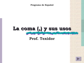 Programa de Español 
LLaa ccoommaa ((,,)) yy ssuuss uussooss 
Prof. Texidor 
 