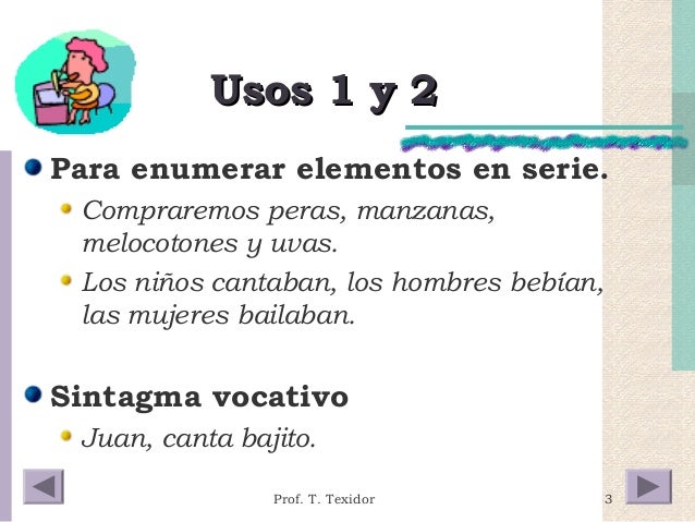 3 
UUssooss 11 yy 22 
Para enumerar elementos en serie. 
Compraremos peras, manzanas, 
melocotones y uvas. 
Los niños cant...