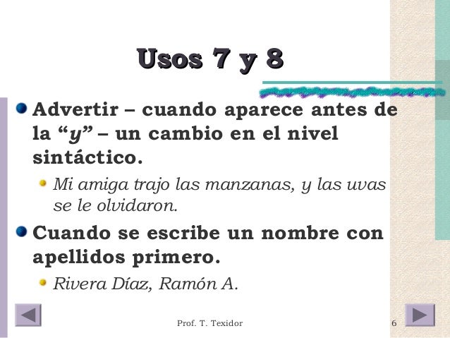 6 
UUssooss 77 yy 88 
Advertir – cuando aparece antes de 
la “y” – un cambio en el nivel 
sintáctico. 
Mi amiga trajo las ...
