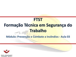 Módulo: Prevenção e Combate a Incêndios - Aula 03
FTST
Formação Técnica em Segurança do
Trabalho
 