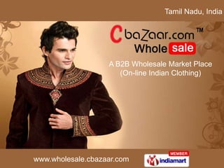 Tamil Nadu, India




                   A B2B Wholesale Market Place
                      (On-line Indian Clothing)




www.wholesale.cbazaar.com
 