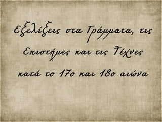 Εξελίξεις στα Γράμματα, τις
Επιστήμες και τις Τέχνες
κατά το 17ο και 18ο αιώνα
 