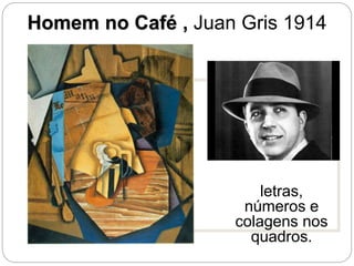 Homem no Café , Juan Gris 1914
Juan Gris, Homem no Cafe, 1914
letras,
números e
colagens nos
quadros.
 