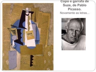 Copo e garrafa de
Suze, de Pablo
Picasso.
Novamente as letras...
 