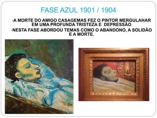 FASE AZUL 1901 / 1904
•A MORTE DO AMIGO CASAGEMAS FEZ O PINTOR MERGULAHAR
EM UMA PROFUNDA TRISTEZA E DEPRESSÃO
•NESTA FASE ABORDOU TEMAS COMO O ABANDONO, A SOLIDÃO
E A MORTE.
 