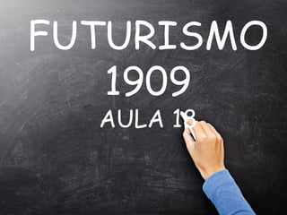 “
FUTURISMO
1909
AULA 18
 