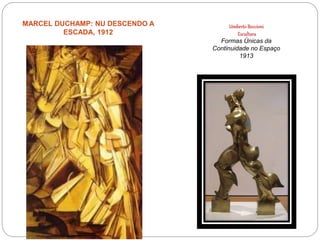 Umberto Boccioni
Escultura
Formas Únicas da
Continuidade no Espaço
1913
MARCEL DUCHAMP: NU DESCENDO A
ESCADA, 1912
 