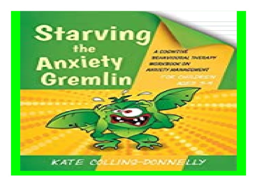 Starving the. Anxiety Gremlin for. Children Aged 59 A Cognitive Behavioural Therapy Workbook on Starving the. Anxiety Gremlin for. Children Aged 59 A Cognitive Behavioural Therapy Workbook on
