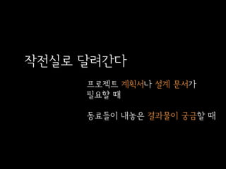 작전실로 달려간다
프로젝트 계획서나 설계 문서가
필요할 때

동료들이 내놓은 결과물이 궁금할 때

 