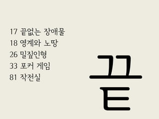 17
18
26
33
81

끝없는 장애물
영계와 노땅
밀짚인형
포커 게임
작전실

 